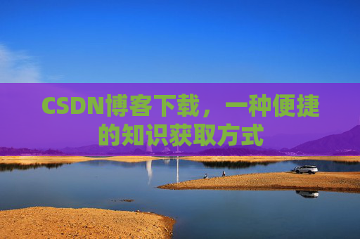 CSDN博客下载，一种便捷的知识获取方式